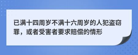 已满十四周岁不满十六周岁的人犯盗窃罪，或者受害者要求赔偿的情形