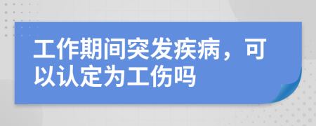 工作期间突发疾病，可以认定为工伤吗