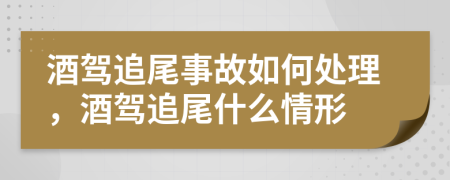 酒驾追尾事故如何处理，酒驾追尾什么情形