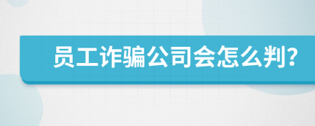 员工诈骗公司会怎么判？