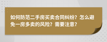如何防范二手房买卖合同纠纷？怎么避免一房多卖的风险？需要注意？