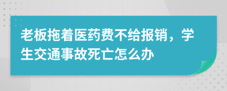 老板拖着医药费不给报销，学生交通事故死亡怎么办