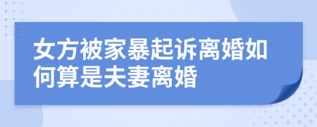 女方被家暴起诉离婚如何算是夫妻离婚