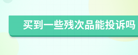 买到一些残次品能投诉吗