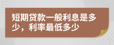 短期贷款一般利息是多少，利率最低多少