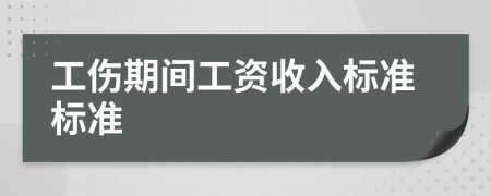 工伤期间工资收入标准标准