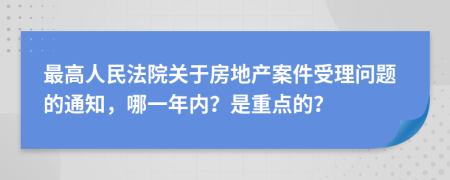 最高人民法院关于房地产案件受理问题的通知，哪一年内？是重点的？