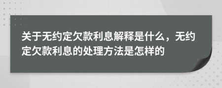 关于无约定欠款利息解释是什么，无约定欠款利息的处理方法是怎样的