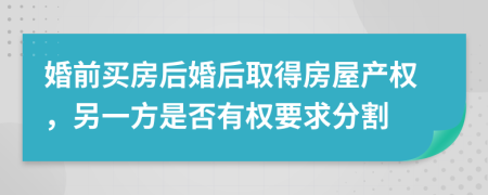 婚前买房后婚后取得房屋产权，另一方是否有权要求分割