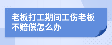 老板打工期间工伤老板不赔偿怎么办