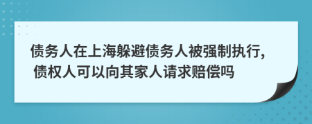 债务人在上海躲避债务人被强制执行, 债权人可以向其家人请求赔偿吗