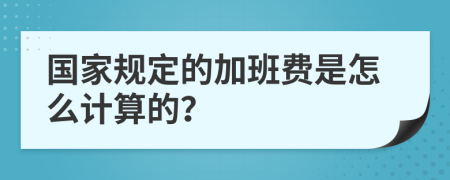 国家规定的加班费是怎么计算的？