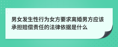 男女发生性行为女方要求离婚男方应该承担赔偿责任的法律依据是什么