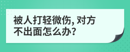 被人打轻微伤, 对方不出面怎么办？