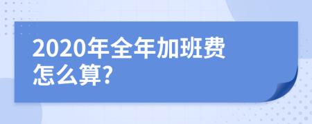 2020年全年加班费怎么算?