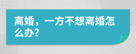 离婚，一方不想离婚怎么办？