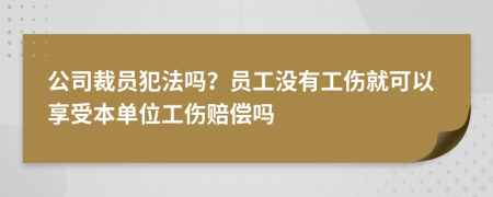 公司裁员犯法吗？员工没有工伤就可以享受本单位工伤赔偿吗