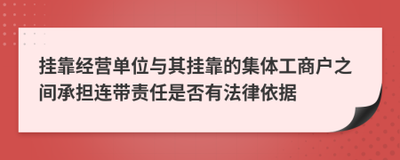 挂靠经营单位与其挂靠的集体工商户之间承担连带责任是否有法律依据