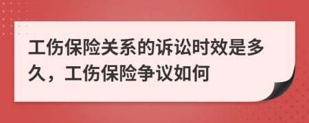 工伤保险关系的诉讼时效是多久，工伤保险争议如何