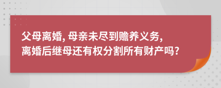 父母离婚, 母亲未尽到赡养义务, 离婚后继母还有权分割所有财产吗?