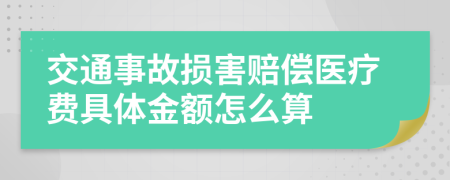 交通事故损害赔偿医疗费具体金额怎么算