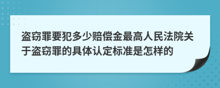 盗窃罪要犯多少赔偿金最高人民法院关于盗窃罪的具体认定标准是怎样的