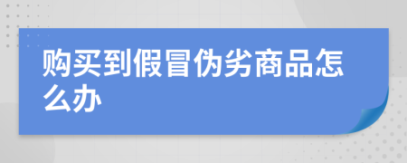 购买到假冒伪劣商品怎么办