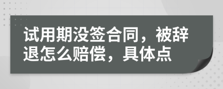 试用期没签合同，被辞退怎么赔偿，具体点