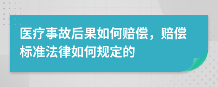 医疗事故后果如何赔偿，赔偿标准法律如何规定的