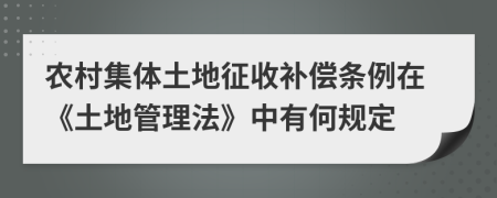 农村集体土地征收补偿条例在《土地管理法》中有何规定