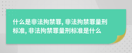 什么是非法拘禁罪, 非法拘禁罪量刑标准, 非法拘禁罪量刑标准是什么