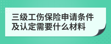 三级工伤保险申请条件及认定需要什么材料