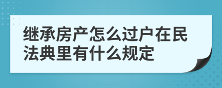 继承房产怎么过户在民法典里有什么规定