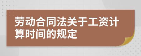 劳动合同法关于工资计算时间的规定