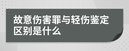 故意伤害罪与轻伤鉴定区别是什么