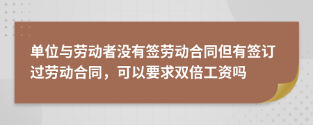 单位与劳动者没有签劳动合同但有签订过劳动合同，可以要求双倍工资吗