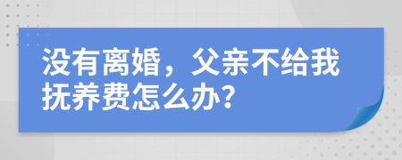 没有离婚，父亲不给我抚养费怎么办？