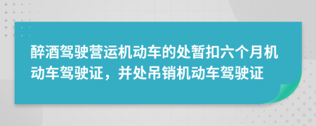 醉酒驾驶营运机动车的处暂扣六个月机动车驾驶证，并处吊销机动车驾驶证