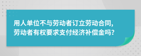 用人单位不与劳动者订立劳动合同, 劳动者有权要求支付经济补偿金吗？