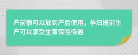 产前假可以放到产后使用，孕妇提前生产可以享受生育保险待遇