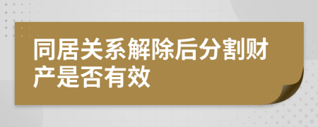 同居关系解除后分割财产是否有效