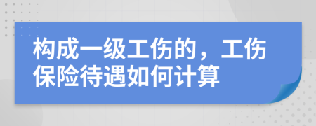 构成一级工伤的，工伤保险待遇如何计算