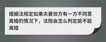 婚姻法规定如果夫妻双方有一方不同意离婚的情况下，法院会怎么判定能不能离婚