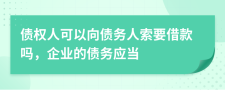 债权人可以向债务人索要借款吗，企业的债务应当