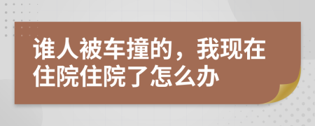 谁人被车撞的，我现在住院住院了怎么办