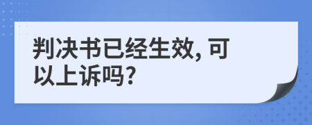 判决书已经生效, 可以上诉吗?