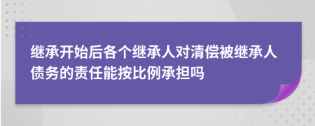 继承开始后各个继承人对清偿被继承人债务的责任能按比例承担吗