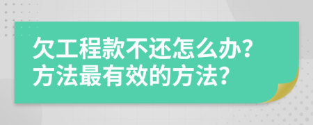 欠工程款不还怎么办？方法最有效的方法？