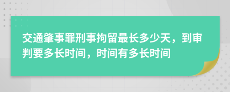 交通肇事罪刑事拘留最长多少天，到审判要多长时间，时间有多长时间