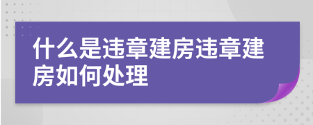 什么是违章建房违章建房如何处理